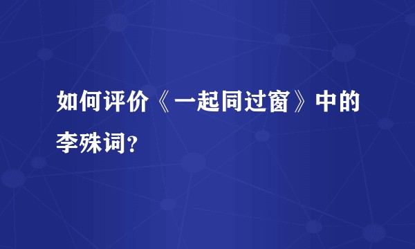 如何评价《一起同过窗》中的李殊词?