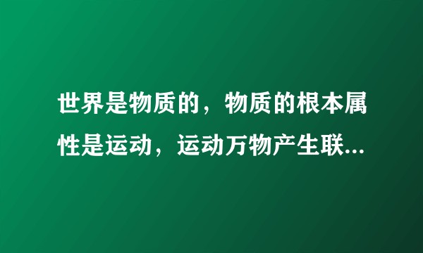 世界是物质的，物质的根本属性是运动，运动万物产生联系，联系的万物向上运动就会发展。这句话符合逻辑吗？