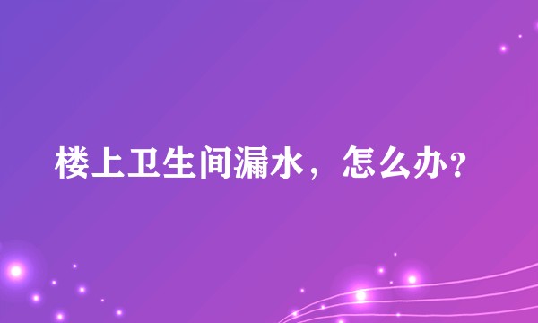 楼上卫生间漏水，怎么办？