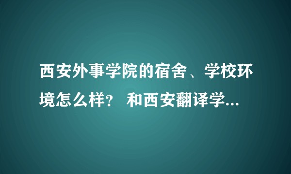 西安外事学院的宿舍、学校环境怎么样? 和西安翻译学院比较哪个好一点?