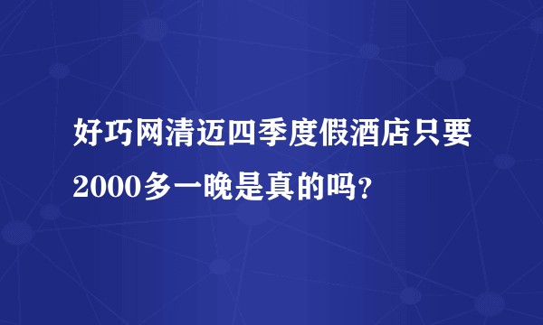 好巧网清迈四季度假酒店只要2000多一晚是真的吗？