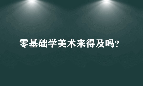 零基础学美术来得及吗？