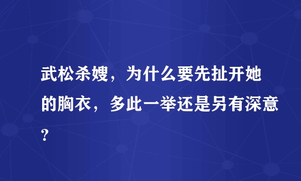 武松杀嫂，为什么要先扯开她的胸衣，多此一举还是另有深意？