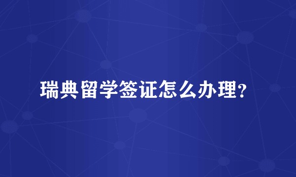 瑞典留学签证怎么办理？