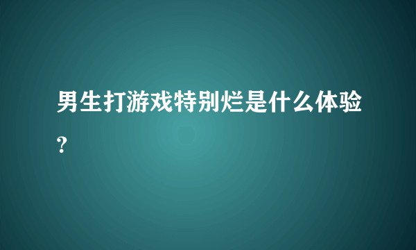 男生打游戏特别烂是什么体验？