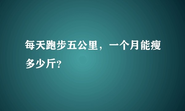 每天跑步五公里，一个月能瘦多少斤？