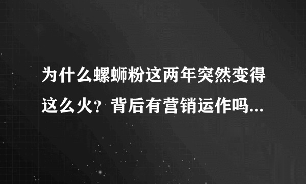 为什么螺蛳粉这两年突然变得这么火？背后有营销运作吗？还是因为爱吃的人追求一种小众认同感类似当初的榴莲？