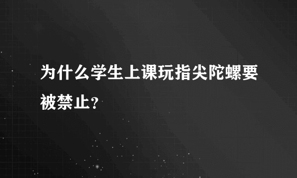 为什么学生上课玩指尖陀螺要被禁止？