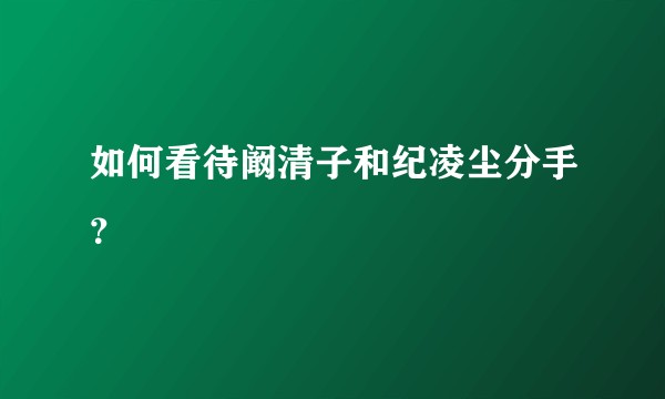如何看待阚清子和纪凌尘分手？