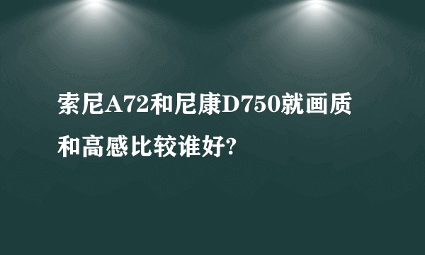 索尼A72和尼康D750就画质和高感比较谁好?