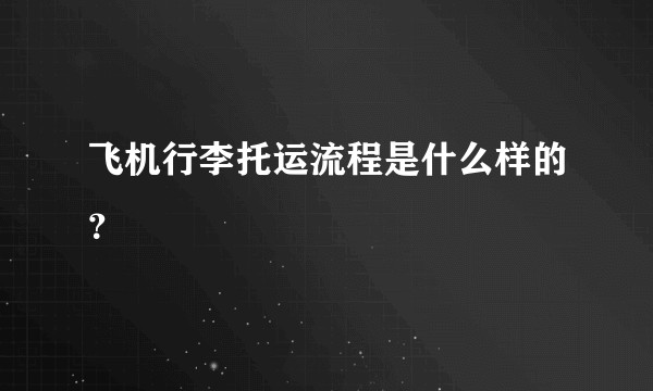 飞机行李托运流程是什么样的？
