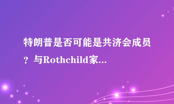 特朗普是否可能是共济会成员？与Rothchild家族有何联系？
