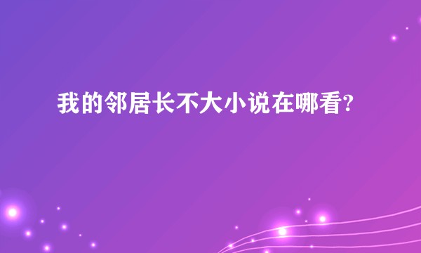我的邻居长不大小说在哪看?