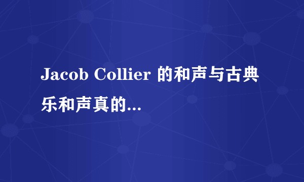 Jacob Collier 的和声与古典乐和声真的存在较大差距吗?