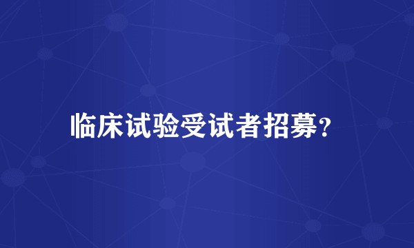 临床试验受试者招募？