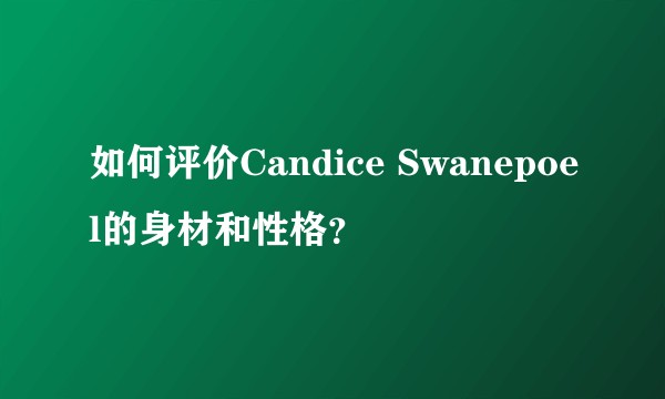 如何评价Candice Swanepoel的身材和性格?