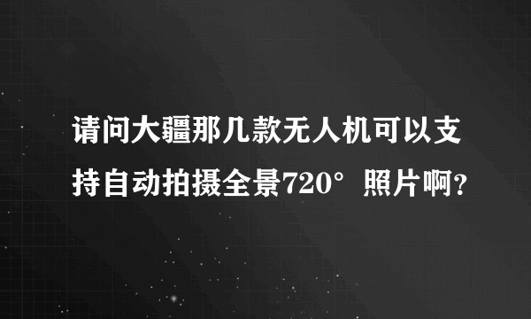 请问大疆那几款无人机可以支持自动拍摄全景720°照片啊？