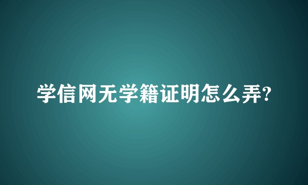 学信网无学籍证明怎么弄?