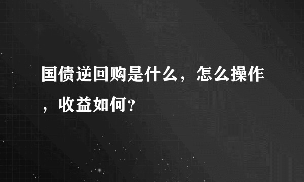国债逆回购是什么，怎么操作，收益如何？