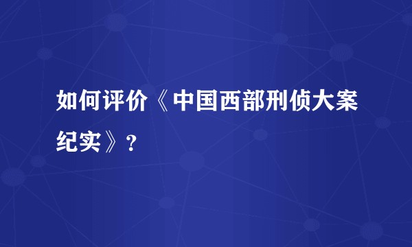 如何评价《中国西部刑侦大案纪实》？