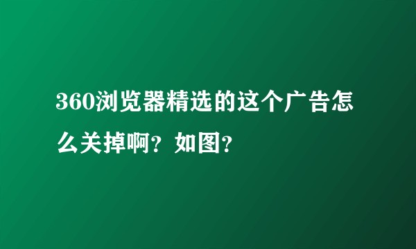 360浏览器精选的这个广告怎么关掉啊？如图？