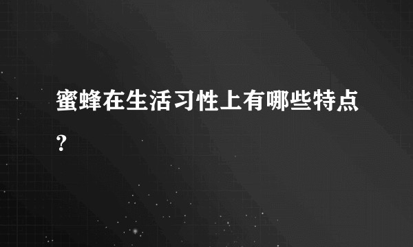 蜜蜂在生活习性上有哪些特点？