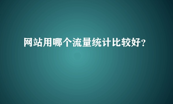 网站用哪个流量统计比较好？