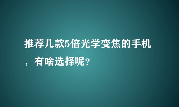 推荐几款5倍光学变焦的手机，有啥选择呢？