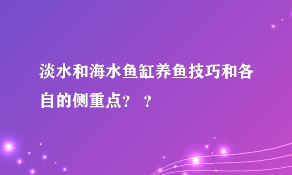 淡水和海水鱼缸养鱼技巧和各自的侧重点？ ？