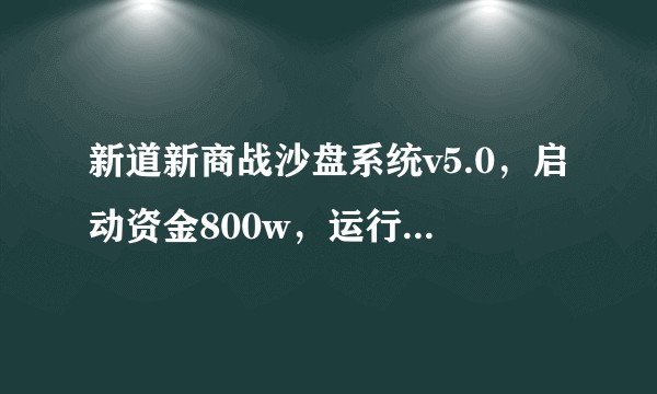 新道新商战沙盘系统v5.0，启动资金800w，运行6年，大学实训课程，纯小白，怎么做比较稳妥呢？