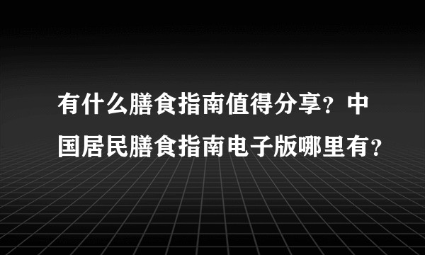 有什么膳食指南值得分享？中国居民膳食指南电子版哪里有？
