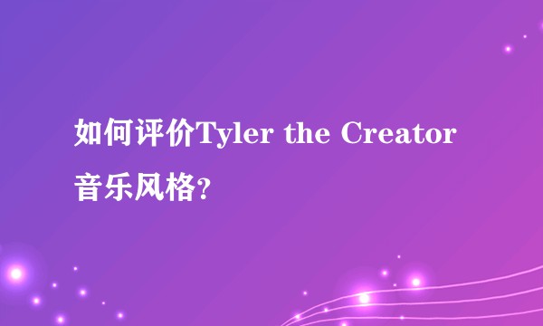如何评价Tyler the Creator音乐风格？