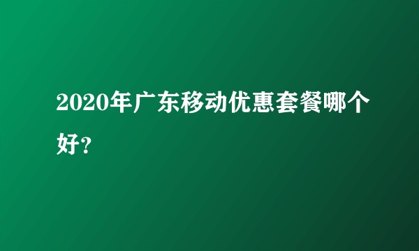 2020年广东移动优惠套餐哪个好？