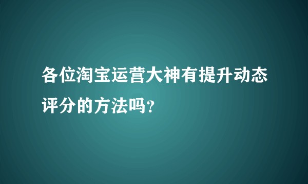 各位淘宝运营大神有提升动态评分的方法吗?