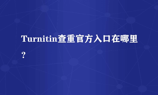 Turnitin查重官方入口在哪里?