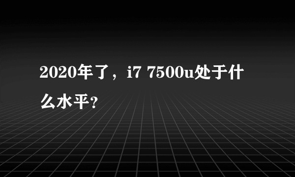 2020年了，i7 7500u处于什么水平？