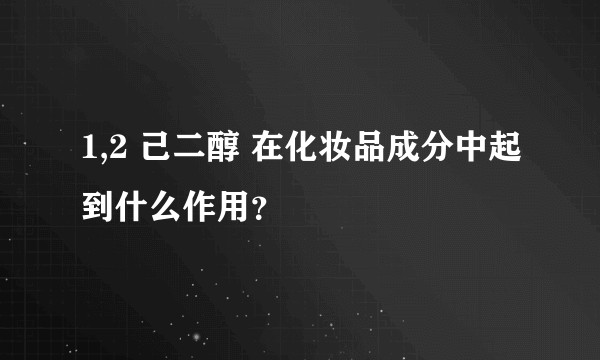 1,2 己二醇 在化妆品成分中起到什么作用？