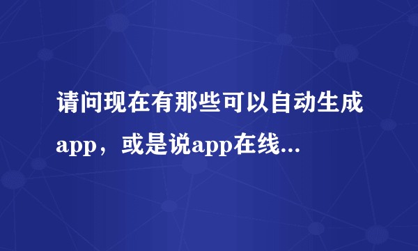 请问现在有那些可以自动生成app，或是说app在线生成工具？