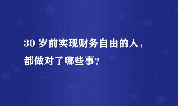 30 岁前实现财务自由的人，都做对了哪些事？