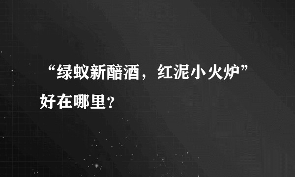 “绿蚁新醅酒,红泥小火炉”好在哪里?