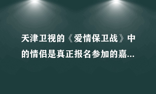 天津卫视的《爱情保卫战》中的情侣是真正报名参加的嘉宾还是电视节目邀请的托？