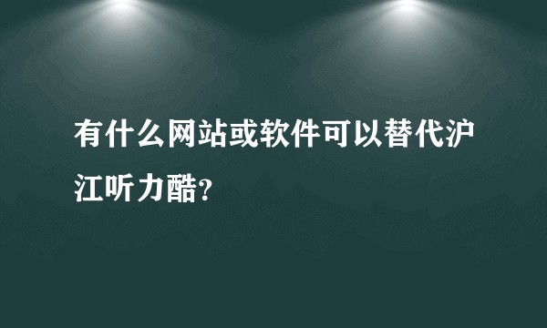 有什么网站或软件可以替代沪江听力酷？