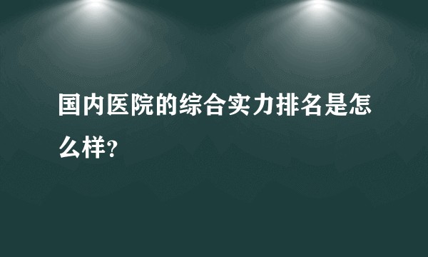 国内医院的综合实力排名是怎么样？