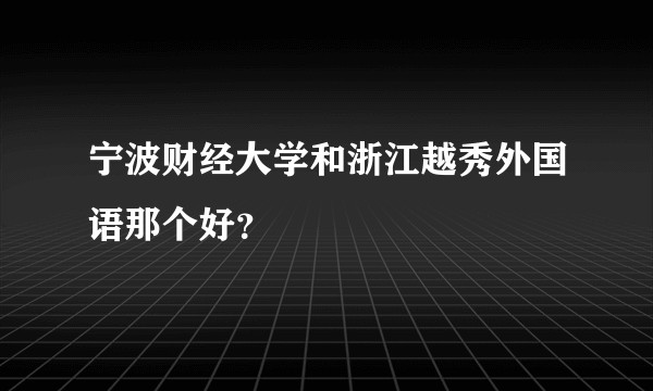 宁波财经大学和浙江越秀外国语那个好？