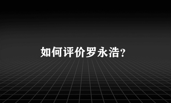 如何评价罗永浩？