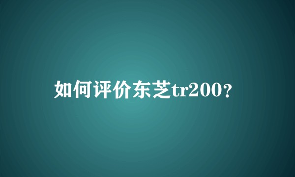 如何评价东芝tr200？
