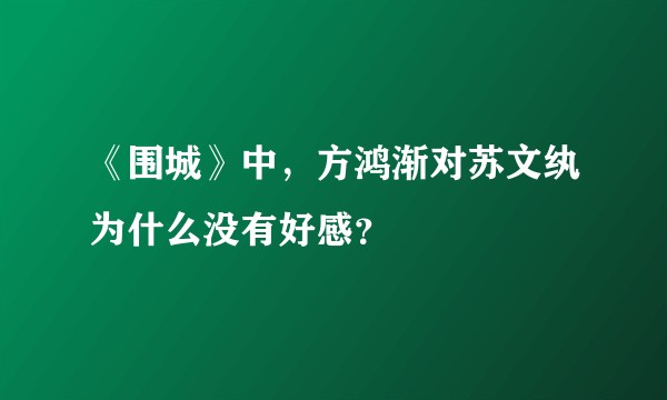 《围城》中,方鸿渐对苏文纨为什么没有好感?