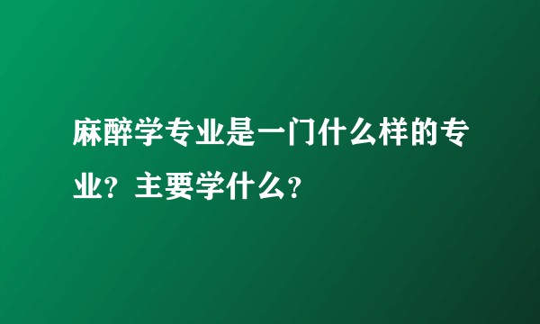 麻醉学专业是一门什么样的专业？主要学什么？