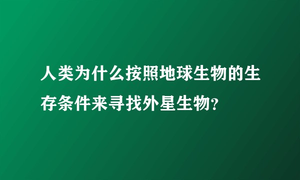 人类为什么按照地球生物的生存条件来寻找外星生物？