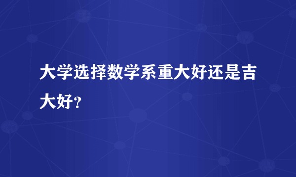 大学选择数学系重大好还是吉大好？